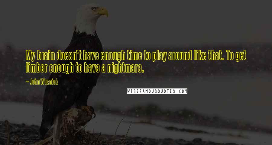 John Wozniak Quotes: My brain doesn't have enough time to play around like that. To get limber enough to have a nightmare.