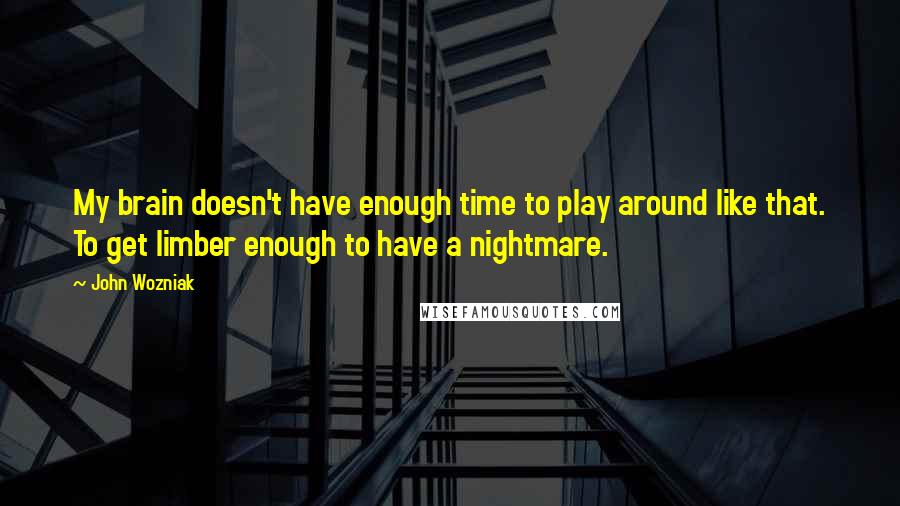 John Wozniak Quotes: My brain doesn't have enough time to play around like that. To get limber enough to have a nightmare.