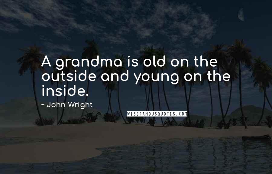 John Wright Quotes: A grandma is old on the outside and young on the inside.