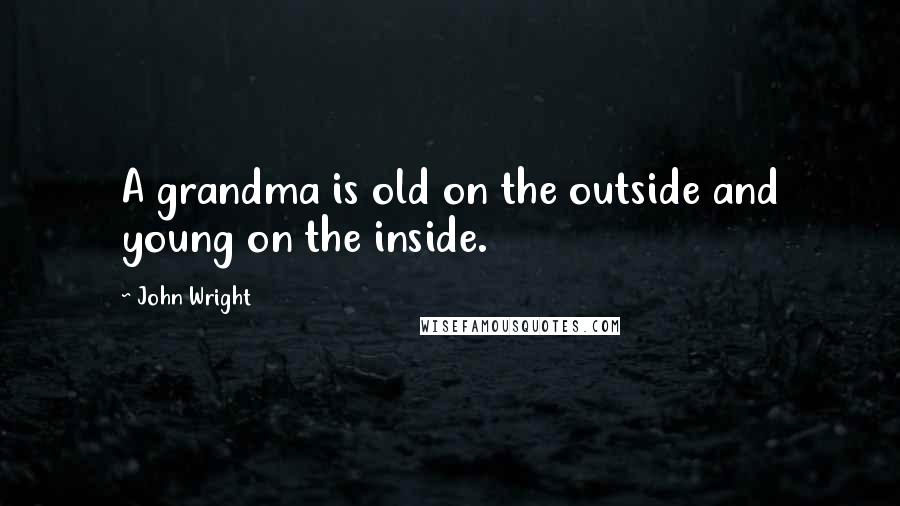 John Wright Quotes: A grandma is old on the outside and young on the inside.