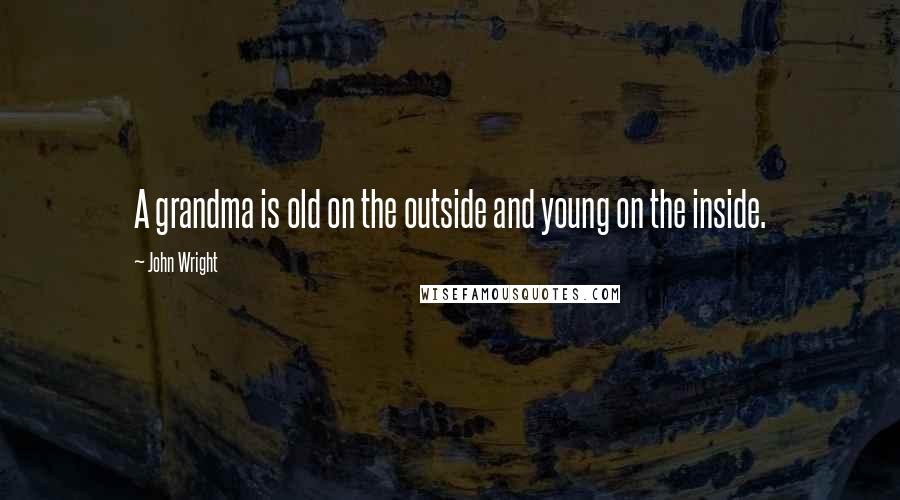 John Wright Quotes: A grandma is old on the outside and young on the inside.