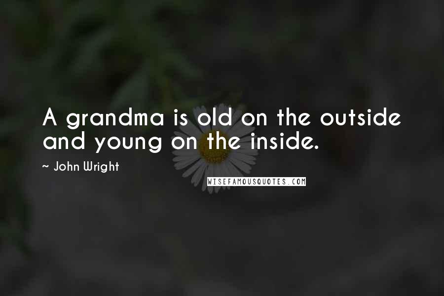 John Wright Quotes: A grandma is old on the outside and young on the inside.