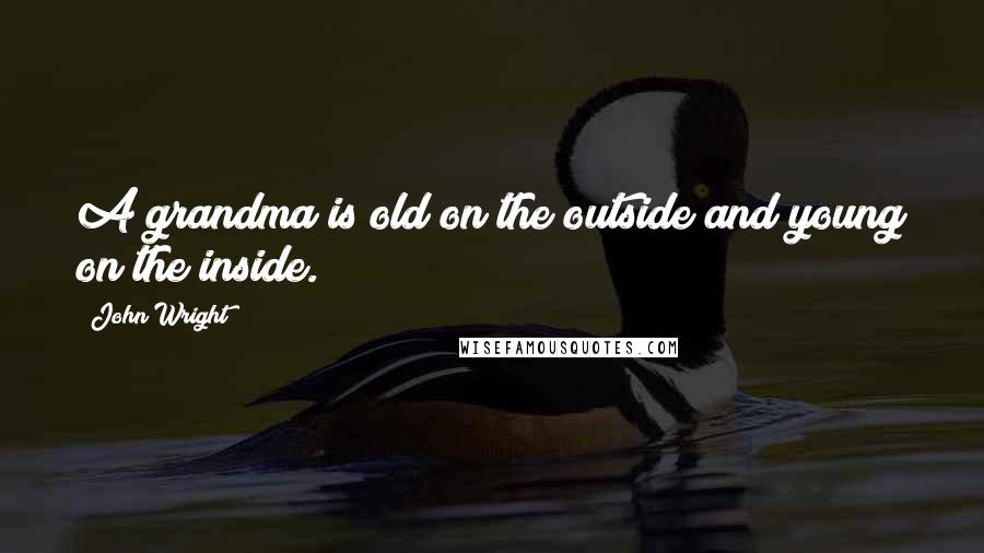 John Wright Quotes: A grandma is old on the outside and young on the inside.