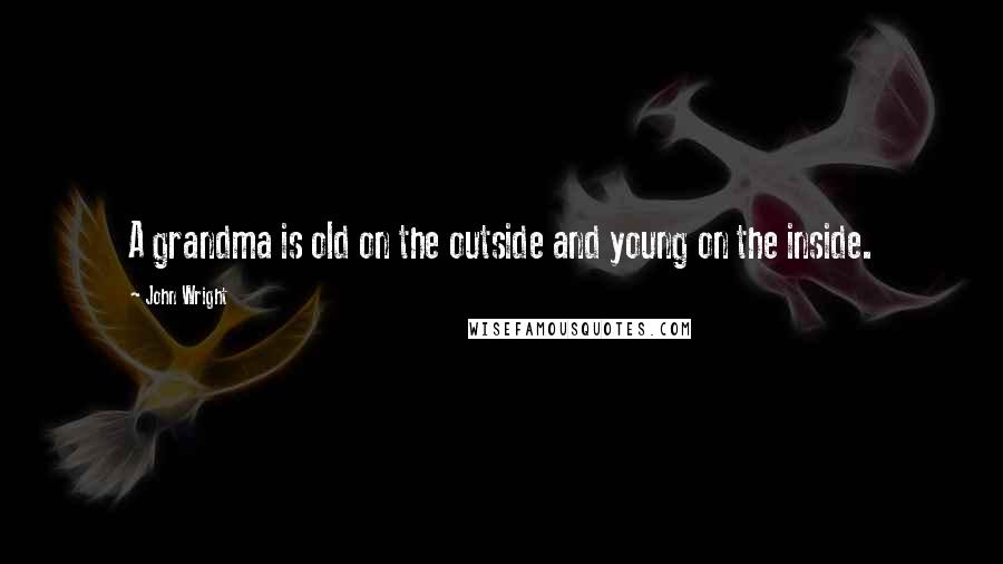 John Wright Quotes: A grandma is old on the outside and young on the inside.