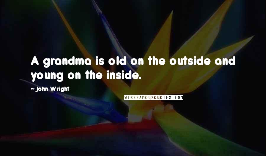 John Wright Quotes: A grandma is old on the outside and young on the inside.