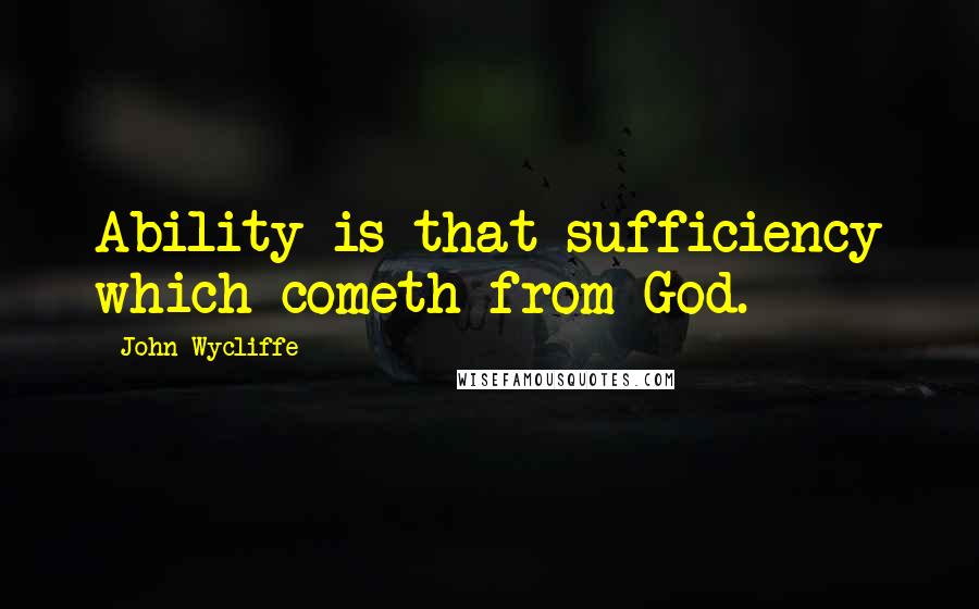 John Wycliffe Quotes: Ability is that sufficiency which cometh from God.