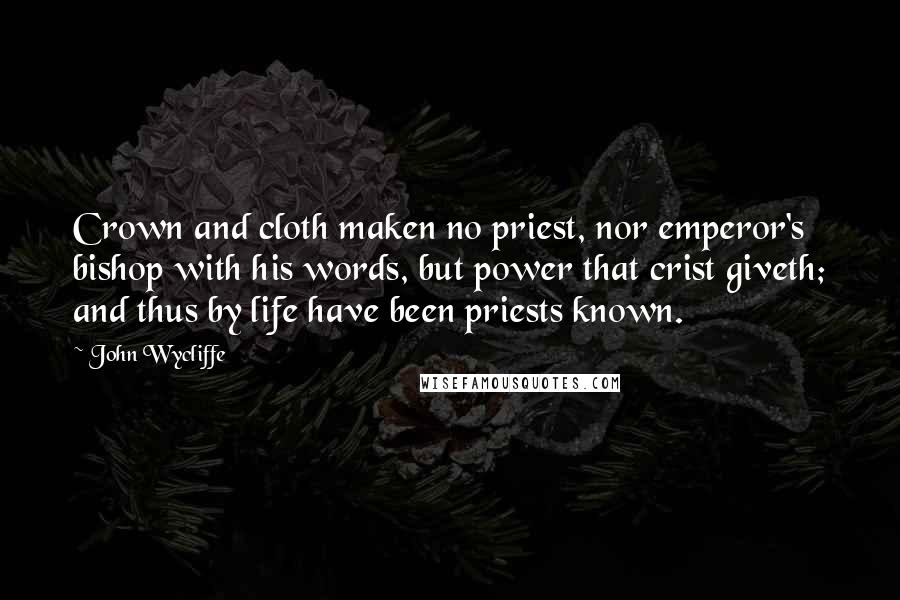 John Wycliffe Quotes: Crown and cloth maken no priest, nor emperor's bishop with his words, but power that crist giveth; and thus by life have been priests known.