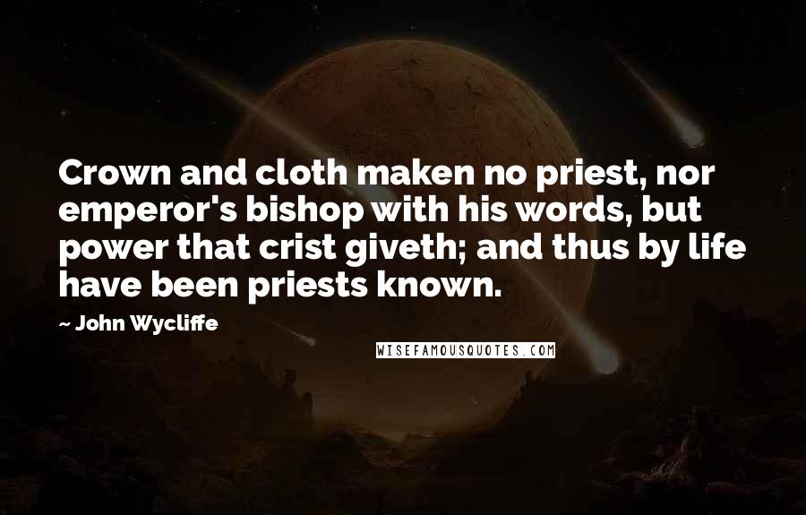 John Wycliffe Quotes: Crown and cloth maken no priest, nor emperor's bishop with his words, but power that crist giveth; and thus by life have been priests known.