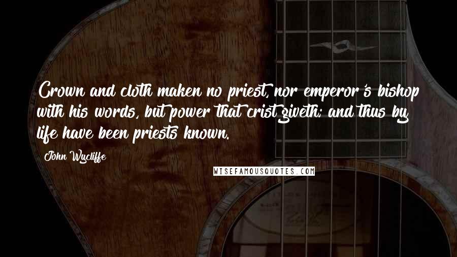 John Wycliffe Quotes: Crown and cloth maken no priest, nor emperor's bishop with his words, but power that crist giveth; and thus by life have been priests known.