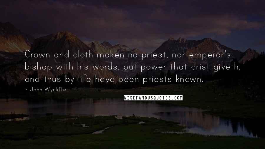 John Wycliffe Quotes: Crown and cloth maken no priest, nor emperor's bishop with his words, but power that crist giveth; and thus by life have been priests known.