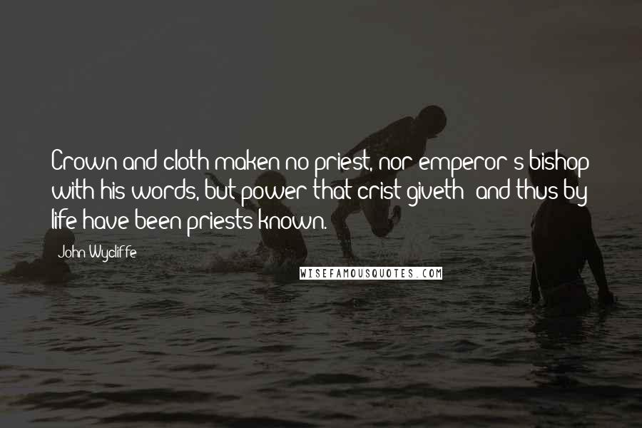 John Wycliffe Quotes: Crown and cloth maken no priest, nor emperor's bishop with his words, but power that crist giveth; and thus by life have been priests known.