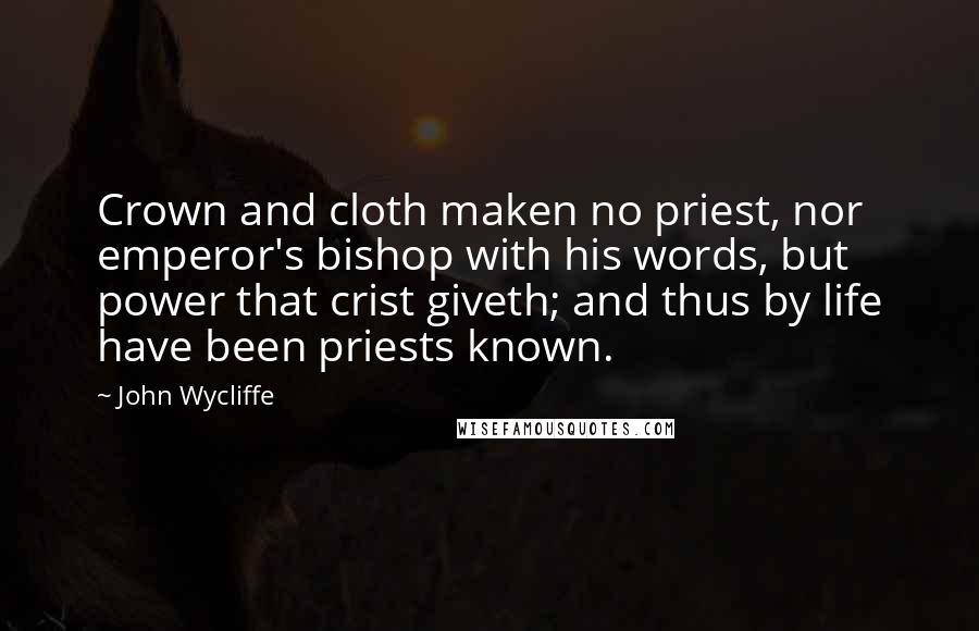 John Wycliffe Quotes: Crown and cloth maken no priest, nor emperor's bishop with his words, but power that crist giveth; and thus by life have been priests known.