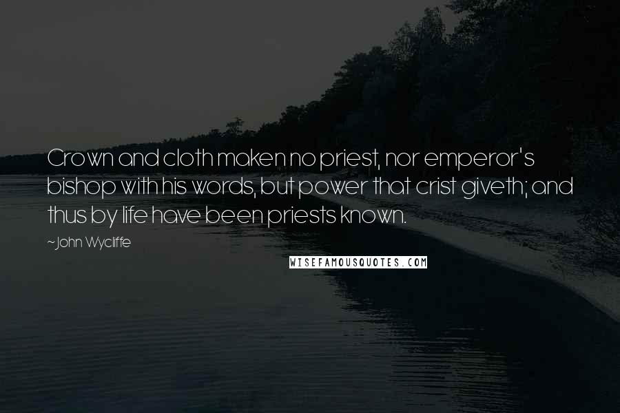 John Wycliffe Quotes: Crown and cloth maken no priest, nor emperor's bishop with his words, but power that crist giveth; and thus by life have been priests known.