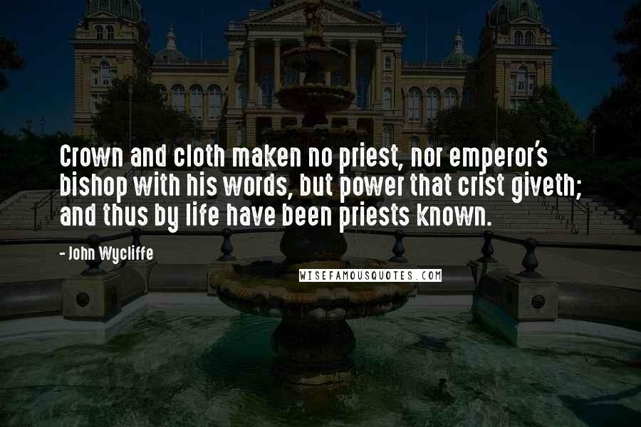 John Wycliffe Quotes: Crown and cloth maken no priest, nor emperor's bishop with his words, but power that crist giveth; and thus by life have been priests known.