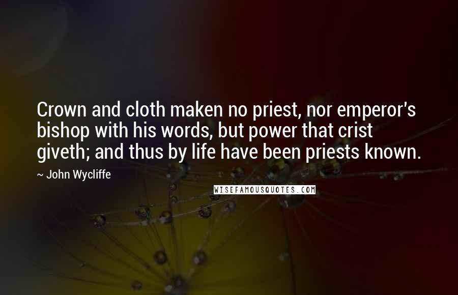 John Wycliffe Quotes: Crown and cloth maken no priest, nor emperor's bishop with his words, but power that crist giveth; and thus by life have been priests known.