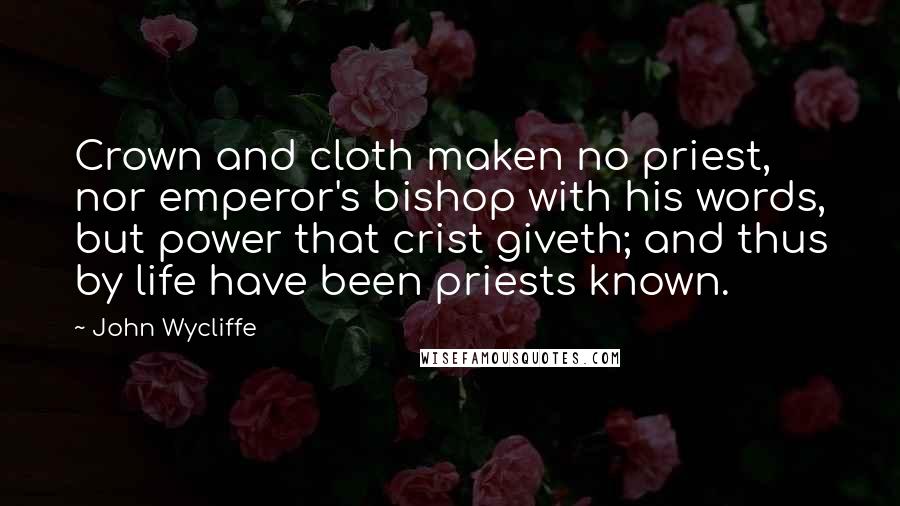 John Wycliffe Quotes: Crown and cloth maken no priest, nor emperor's bishop with his words, but power that crist giveth; and thus by life have been priests known.