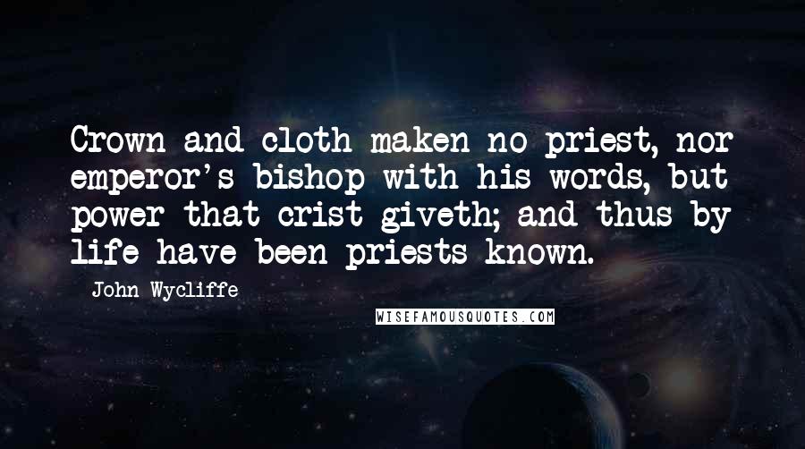 John Wycliffe Quotes: Crown and cloth maken no priest, nor emperor's bishop with his words, but power that crist giveth; and thus by life have been priests known.