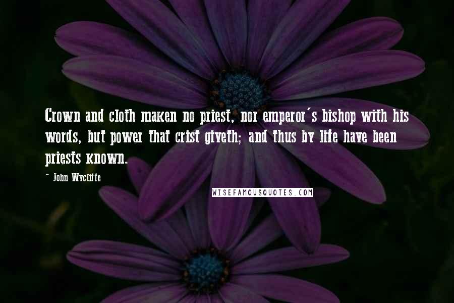 John Wycliffe Quotes: Crown and cloth maken no priest, nor emperor's bishop with his words, but power that crist giveth; and thus by life have been priests known.