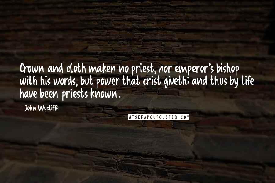 John Wycliffe Quotes: Crown and cloth maken no priest, nor emperor's bishop with his words, but power that crist giveth; and thus by life have been priests known.