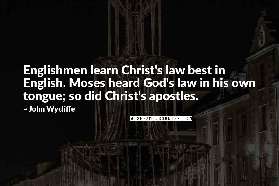 John Wycliffe Quotes: Englishmen learn Christ's law best in English. Moses heard God's law in his own tongue; so did Christ's apostles.