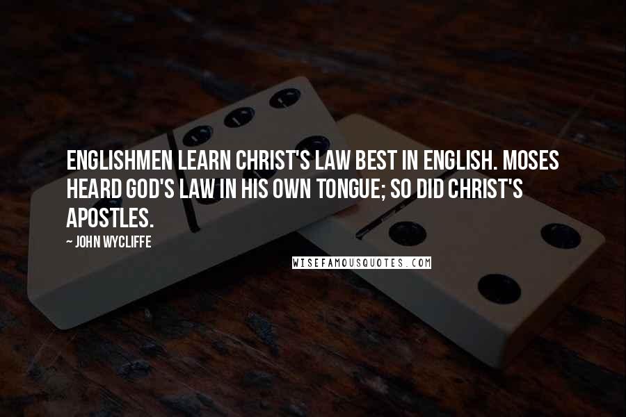 John Wycliffe Quotes: Englishmen learn Christ's law best in English. Moses heard God's law in his own tongue; so did Christ's apostles.