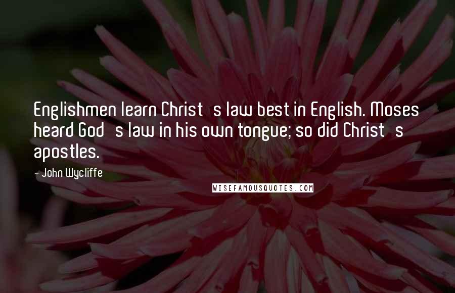 John Wycliffe Quotes: Englishmen learn Christ's law best in English. Moses heard God's law in his own tongue; so did Christ's apostles.