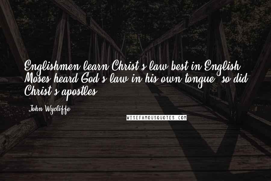 John Wycliffe Quotes: Englishmen learn Christ's law best in English. Moses heard God's law in his own tongue; so did Christ's apostles.