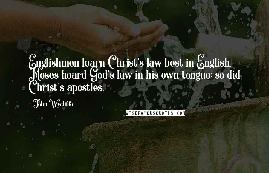 John Wycliffe Quotes: Englishmen learn Christ's law best in English. Moses heard God's law in his own tongue; so did Christ's apostles.