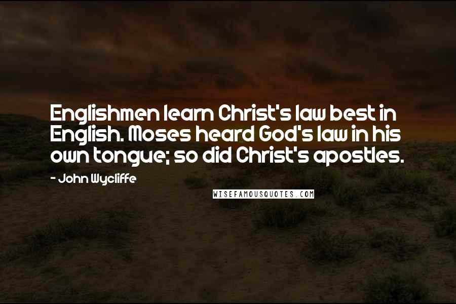 John Wycliffe Quotes: Englishmen learn Christ's law best in English. Moses heard God's law in his own tongue; so did Christ's apostles.