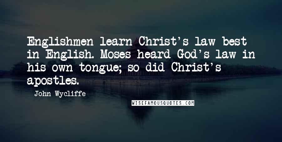 John Wycliffe Quotes: Englishmen learn Christ's law best in English. Moses heard God's law in his own tongue; so did Christ's apostles.