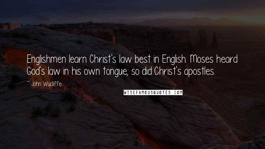 John Wycliffe Quotes: Englishmen learn Christ's law best in English. Moses heard God's law in his own tongue; so did Christ's apostles.
