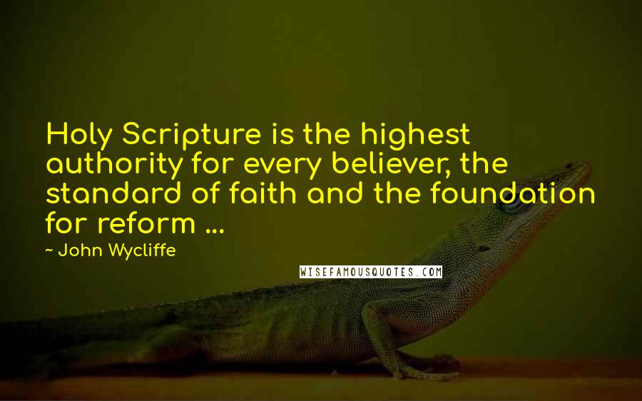 John Wycliffe Quotes: Holy Scripture is the highest authority for every believer, the standard of faith and the foundation for reform ...