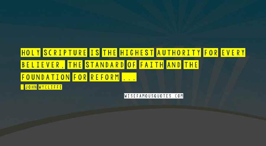 John Wycliffe Quotes: Holy Scripture is the highest authority for every believer, the standard of faith and the foundation for reform ...