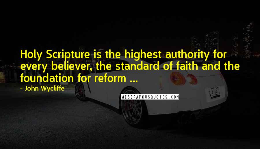 John Wycliffe Quotes: Holy Scripture is the highest authority for every believer, the standard of faith and the foundation for reform ...