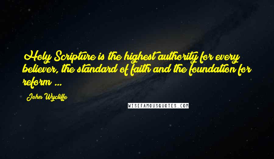 John Wycliffe Quotes: Holy Scripture is the highest authority for every believer, the standard of faith and the foundation for reform ...