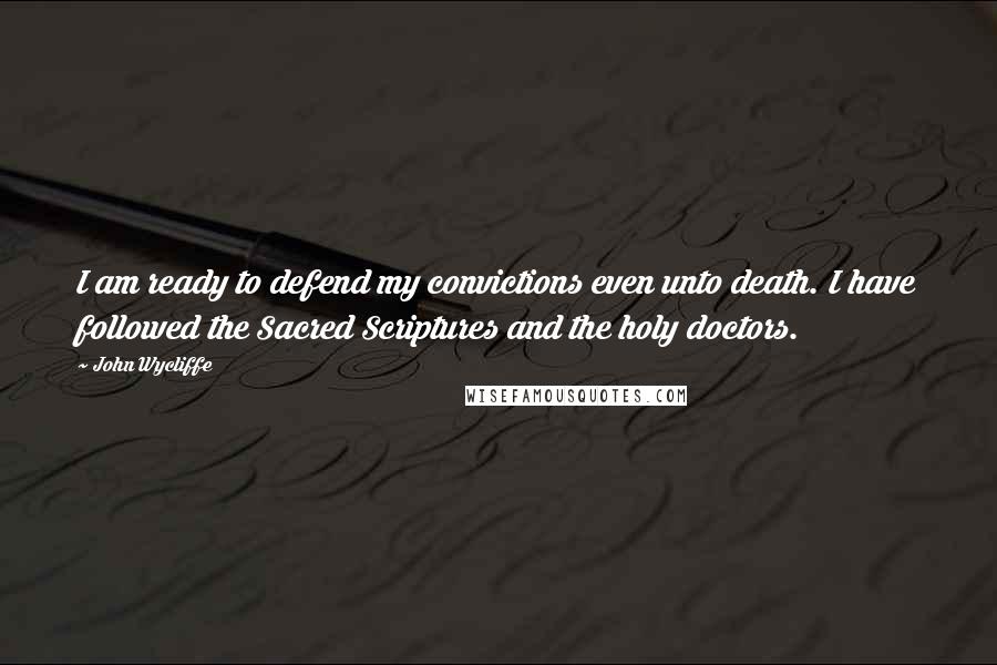 John Wycliffe Quotes: I am ready to defend my convictions even unto death. I have followed the Sacred Scriptures and the holy doctors.