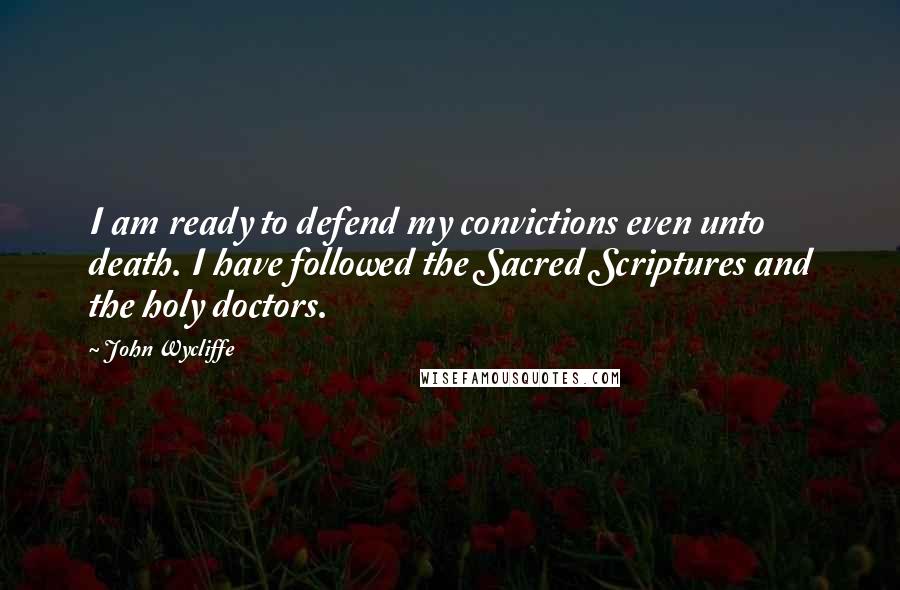 John Wycliffe Quotes: I am ready to defend my convictions even unto death. I have followed the Sacred Scriptures and the holy doctors.