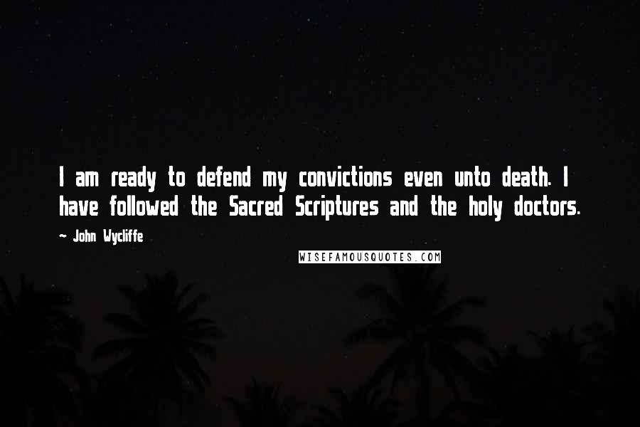 John Wycliffe Quotes: I am ready to defend my convictions even unto death. I have followed the Sacred Scriptures and the holy doctors.