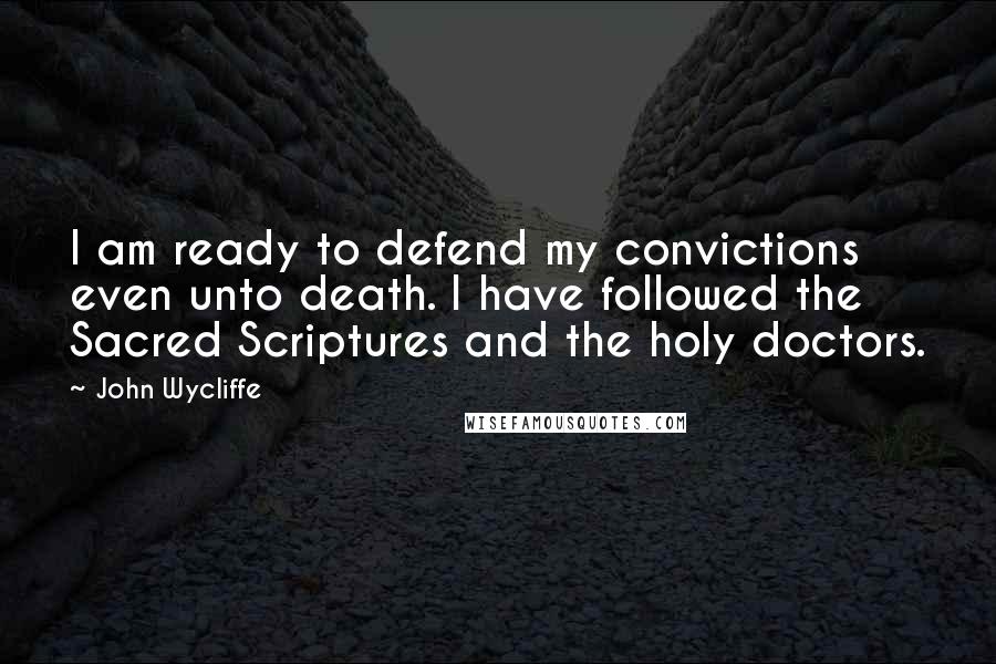 John Wycliffe Quotes: I am ready to defend my convictions even unto death. I have followed the Sacred Scriptures and the holy doctors.