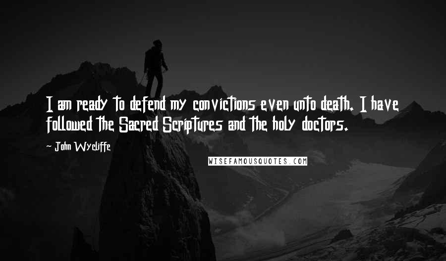 John Wycliffe Quotes: I am ready to defend my convictions even unto death. I have followed the Sacred Scriptures and the holy doctors.