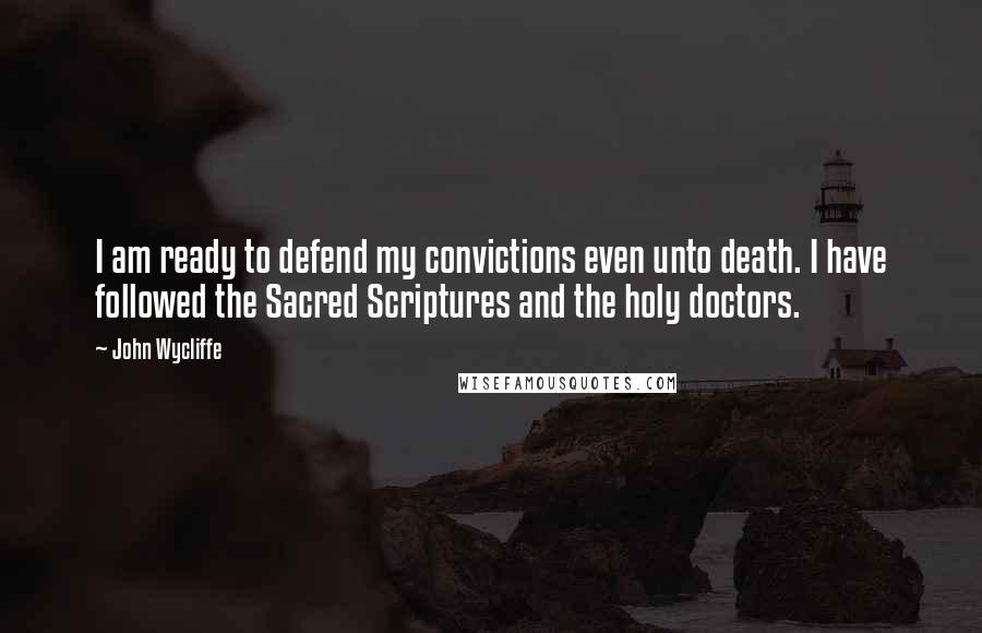 John Wycliffe Quotes: I am ready to defend my convictions even unto death. I have followed the Sacred Scriptures and the holy doctors.