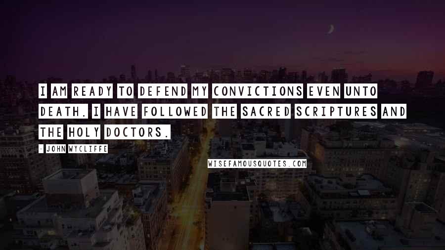 John Wycliffe Quotes: I am ready to defend my convictions even unto death. I have followed the Sacred Scriptures and the holy doctors.