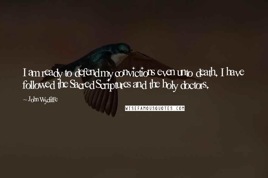 John Wycliffe Quotes: I am ready to defend my convictions even unto death. I have followed the Sacred Scriptures and the holy doctors.