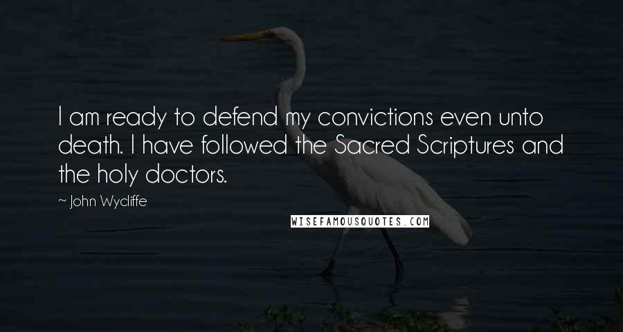 John Wycliffe Quotes: I am ready to defend my convictions even unto death. I have followed the Sacred Scriptures and the holy doctors.