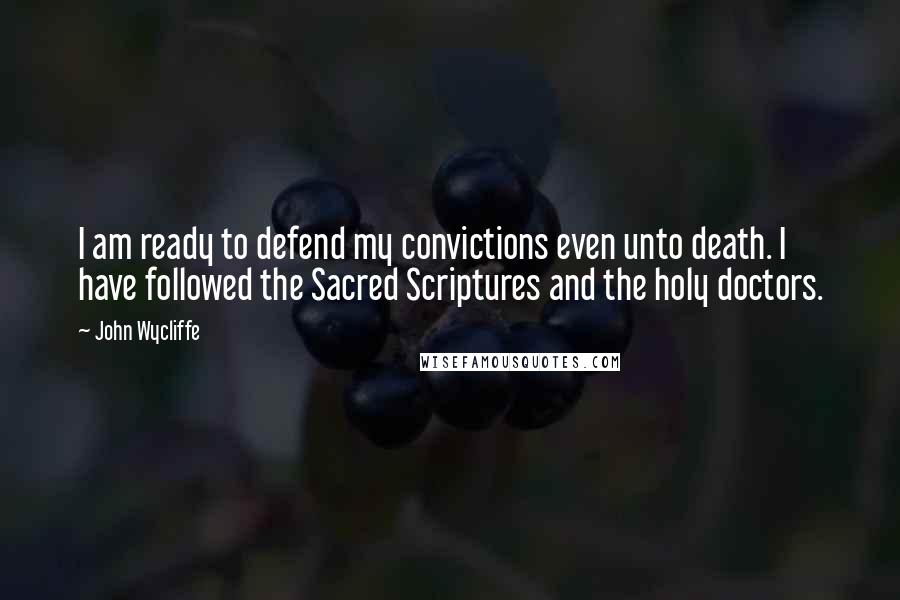 John Wycliffe Quotes: I am ready to defend my convictions even unto death. I have followed the Sacred Scriptures and the holy doctors.