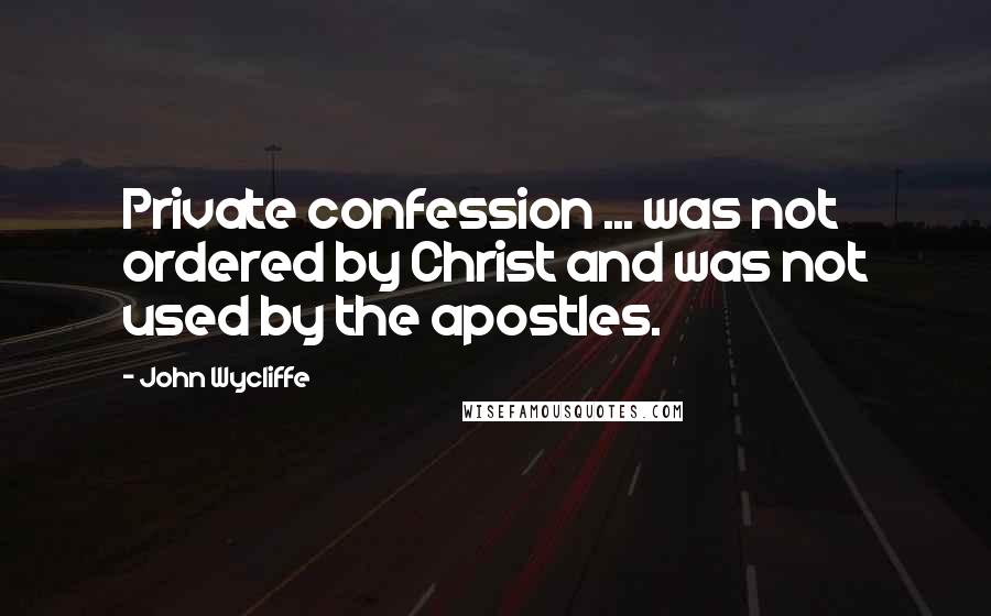 John Wycliffe Quotes: Private confession ... was not ordered by Christ and was not used by the apostles.