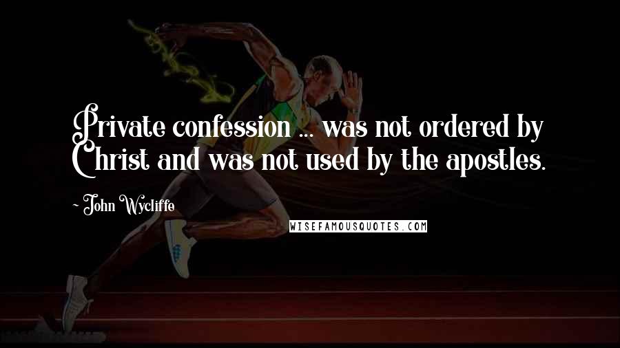 John Wycliffe Quotes: Private confession ... was not ordered by Christ and was not used by the apostles.