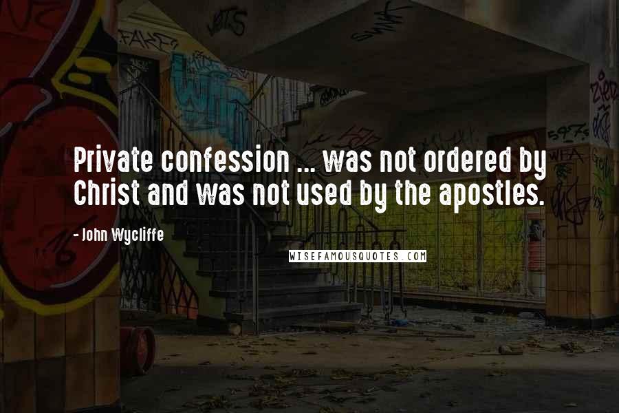 John Wycliffe Quotes: Private confession ... was not ordered by Christ and was not used by the apostles.