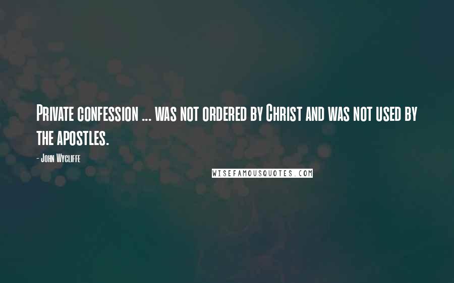 John Wycliffe Quotes: Private confession ... was not ordered by Christ and was not used by the apostles.