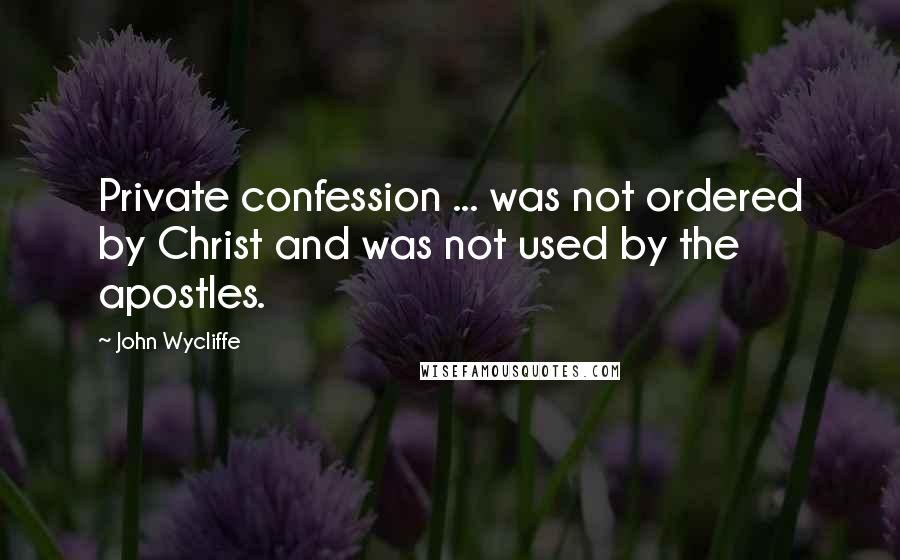 John Wycliffe Quotes: Private confession ... was not ordered by Christ and was not used by the apostles.